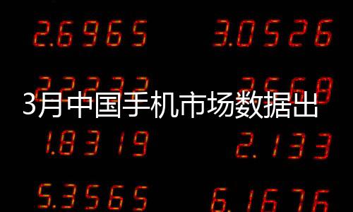 3月中國(guó)手機(jī)市場(chǎng)數(shù)據(jù)出爐：小米激活量第一