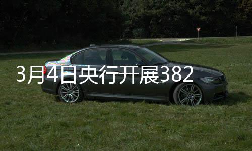 3月4日央行開展382億元7天期逆回購操作