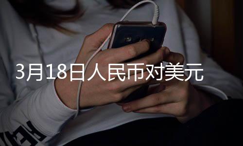 3月18日人民幣對美元中間價報7.1733元 下調(diào)45個基點