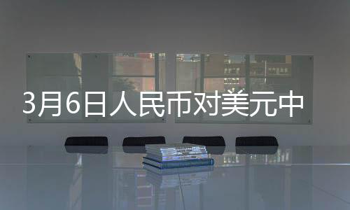 3月6日人民幣對(duì)美元中間價(jià)報(bào)7.1692元 上調(diào)22個(gè)基點(diǎn)