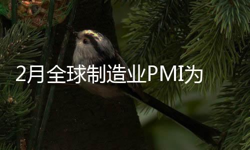 2月全球制造業(yè)PMI為50% 全球經(jīng)濟(jì)穩(wěn)定恢復(fù)