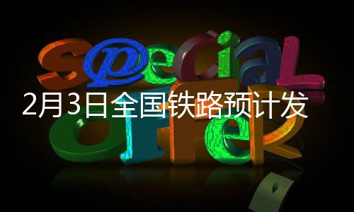 2月3日全國(guó)鐵路預(yù)計(jì)發(fā)送旅客1640萬人次 部分方向仍有余票