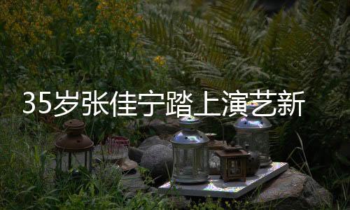 35歲張佳寧踏上演藝新里程，開啟媽媽角色之旅