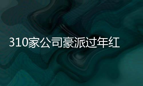 310家公司豪派過年紅包，總額高達(dá)3400多億——企業(yè)福利大觀