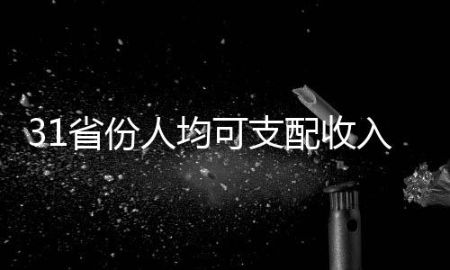 31省份人均可支配收入出爐，各地區(qū)差異顯現(xiàn)新趨勢