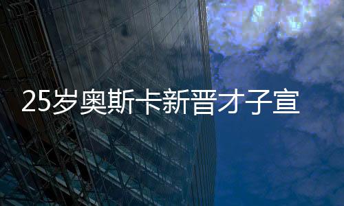 25歲奧斯卡新晉才子宣布重要人生節(jié)點，門被關(guān)上——對于未來之期許和事業(yè)新階段反思