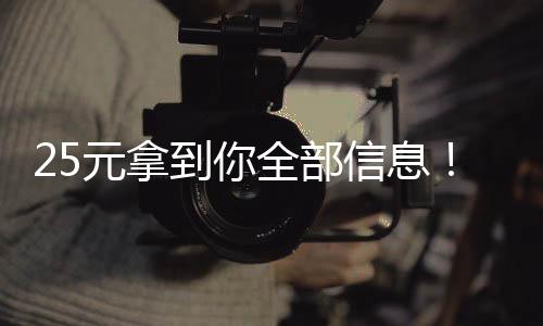 25元拿到你全部信息！“開盒”威脅逼近，如何防范？