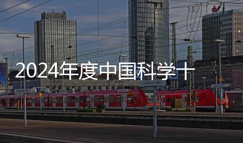 2024年度中國(guó)科學(xué)十大進(jìn)展正式發(fā)布