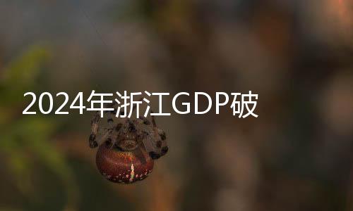 2024年浙江GDP破9萬(wàn)億元 進(jìn)出口額首破5萬(wàn)億元