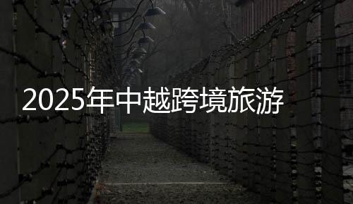 2025年中越跨境旅游合作交流活動(dòng)在廣西桂林啟動(dòng)