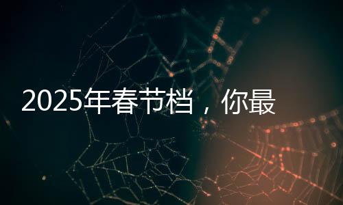 2025年春節(jié)檔，你最期待哪一部？熱門電影展望