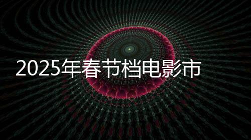 2025年春節(jié)檔電影市場(chǎng)火熱，票房突破70億
