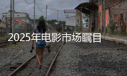 2025年電影市場矚目，票房破80億，哪吒2暫領風騷