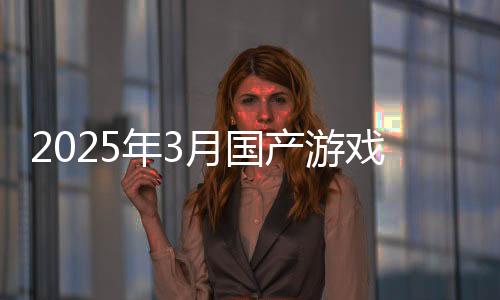 2025年3月國(guó)產(chǎn)游戲版號(hào)：《黑神話》《劍俠世界4：無(wú)限》過(guò)審