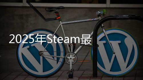 2025年Steam最新一周銷量榜 Steam Deck登頂