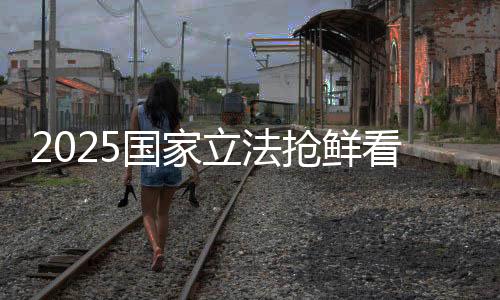 2025國(guó)家立法搶鮮看