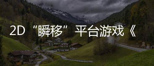 2D“瞬移”平臺游戲《忍者明》4月11日發(fā)售，上線發(fā)放千元Steam充值卡福利