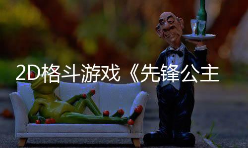2D格斗游戲《先鋒公主》Steam頁面 發(fā)售日待定