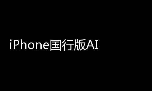 iPhone國(guó)行版AI供應(yīng)商出爐！曝蘋(píng)果牽手阿里