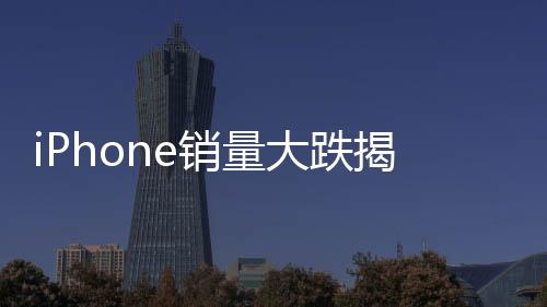 iPhone銷量大跌揭秘，市場變動(dòng)背后的真相一探究竟