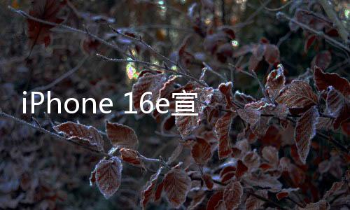 iPhone 16e宣傳圖亮相，靈動島引領(lǐng)未來科技風潮