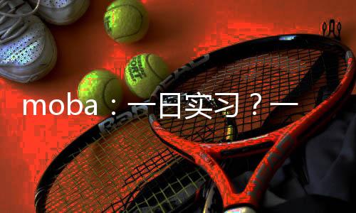 moba：一日實習(xí)？一日世冠！