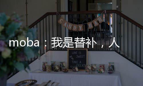 moba：我是替補(bǔ)，人稱通天代