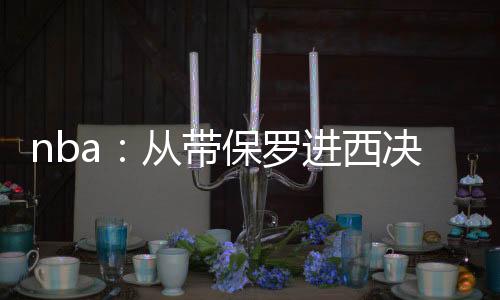nba：從帶保羅進(jìn)西決開(kāi)始