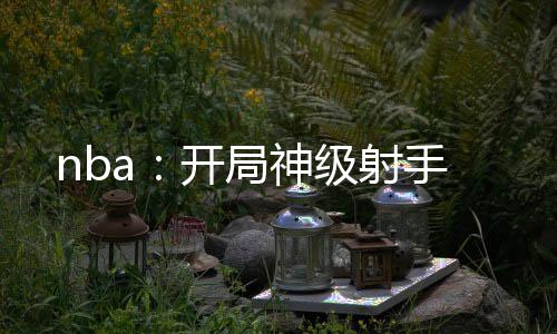 nba：開局神級射手