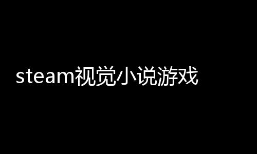 steam視覺小說游戲節(jié)開啟 眾多知名游戲打折