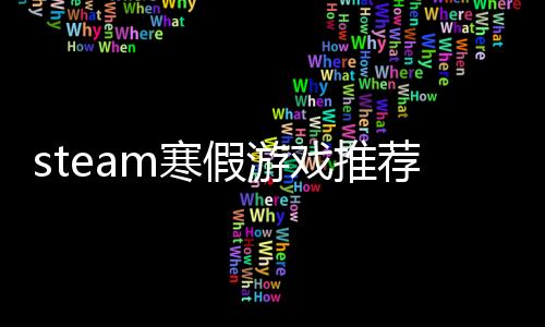 steam寒假游戲推薦！這個(gè)寒假暢玩不孤單！